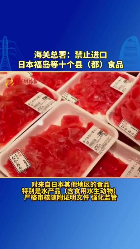 海关总署禁止进口日本福岛等十个县都食品食品安全民生关注日本