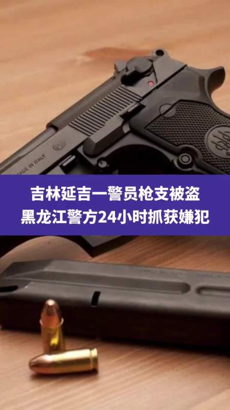 11月3日消息,吉林延吉一警员枪支被盗,黑龙江警方24小时抓获嫌犯-度小