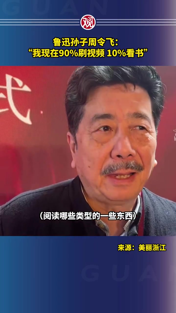 「鲁迅孙子称看书和刷短视频比例是19开」鲁迅孙子周令飞:"我现在90%