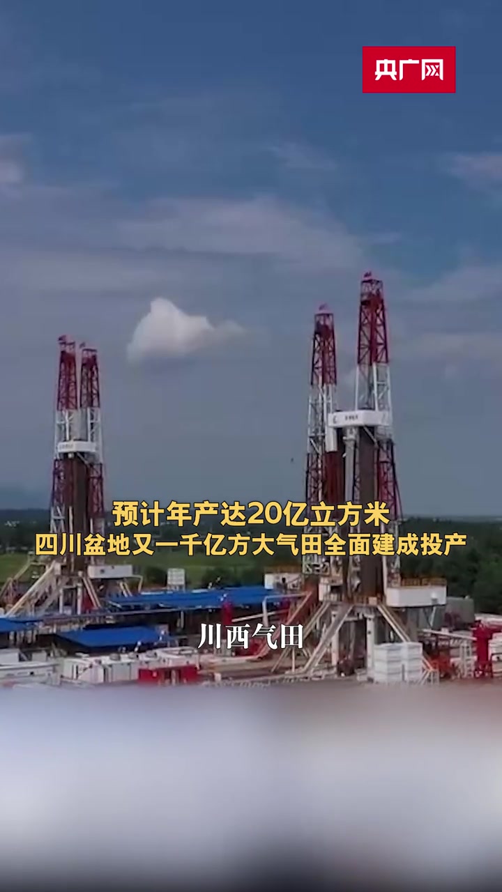 预计年产达20亿立方米 四川盆地又一千亿方大气田全面建成投产-度小视