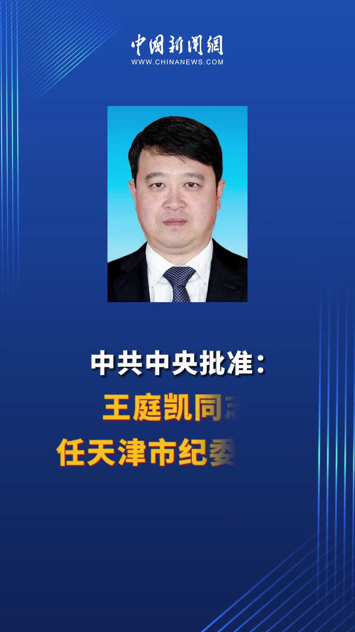 中共中央批准:王庭凯任天津市纪委书记,衡晓帆任市委常委