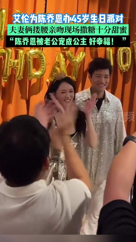 艾伦为陈乔恩办45岁生日派对夫妻俩搂腰亲吻大撒狗粮陈乔恩被老公宠成